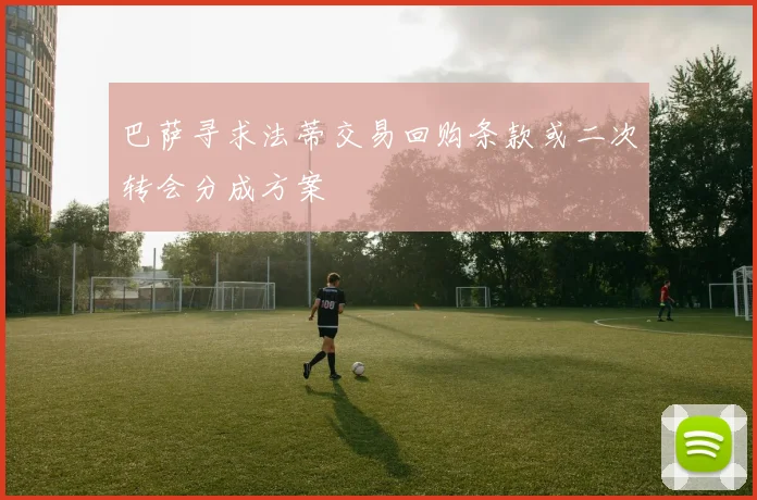 巴萨寻求法蒂交易回购条款或二次转会分成方案