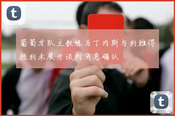 葡萄牙队主教练马丁内斯与利雅得胜利未展开谈判消息确认