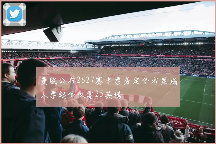 曼城公布2627赛季票务定价方案成人票起价仅需25英镑