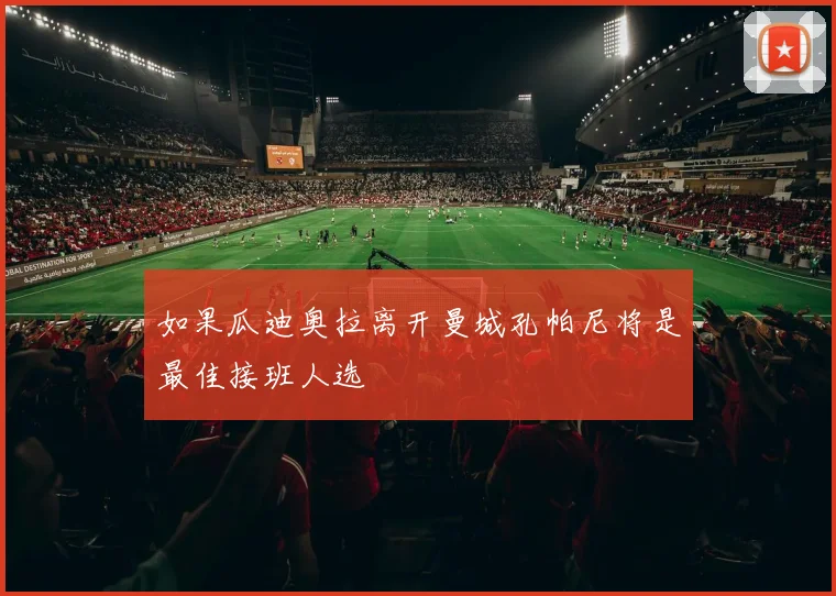如果瓜迪奥拉离开曼城孔帕尼将是最佳接班人选
