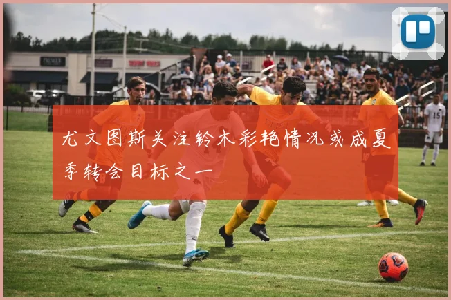尤文图斯关注铃木彩艳情况或成夏季转会目标之一