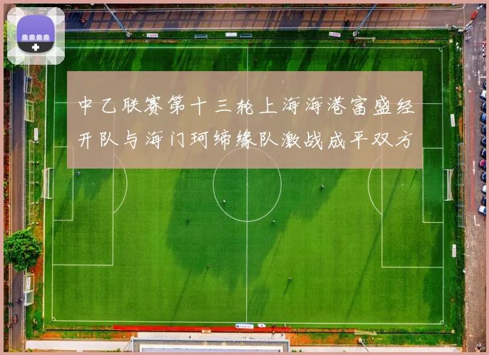 中乙联赛第十三轮上海海港富盛经开队与海门珂缔缘队激战成平双方各取一分